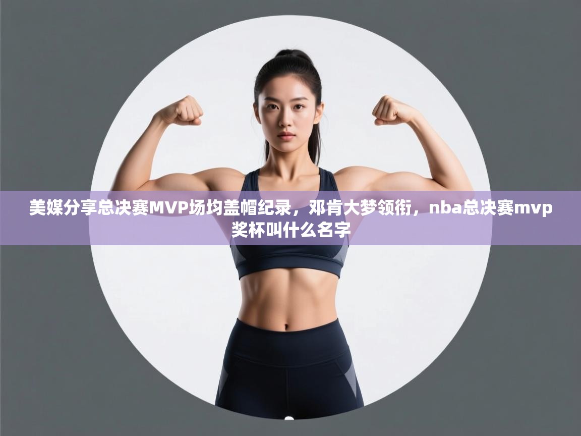 美媒分享总决赛MVP场均盖帽纪录,邓肯大梦领衔,nba总决赛mvp奖杯叫什么名字 第2张