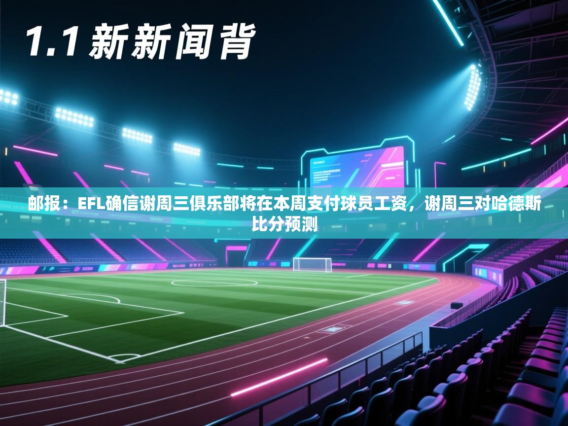 邮报：EFL确信谢周三俱乐部将在本周支付球员工资，谢周三对哈德斯比分预测  第1张