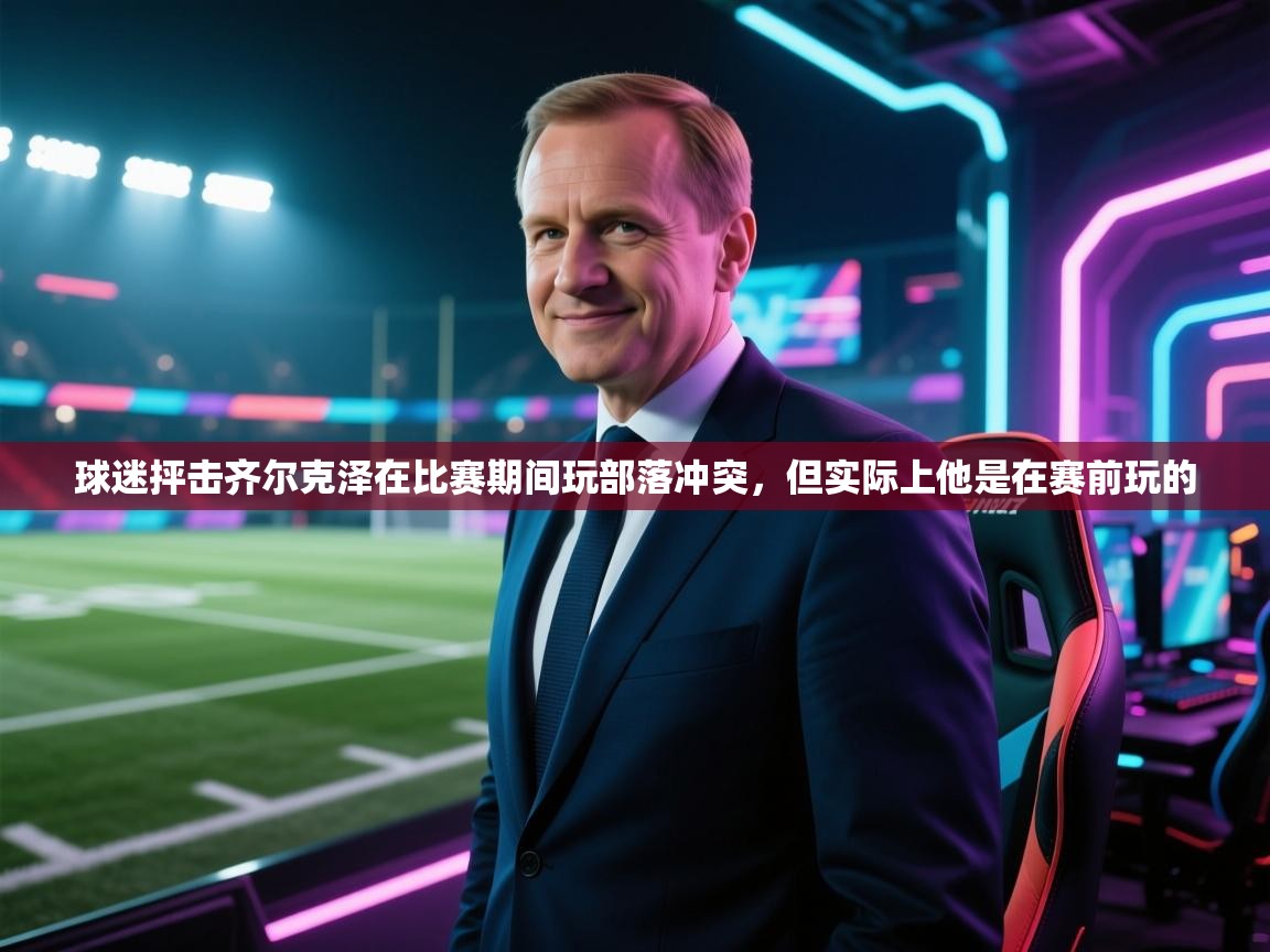 球迷抨击齐尔克泽在比赛期间玩部落冲突，但实际上他是在赛前玩的  第1张