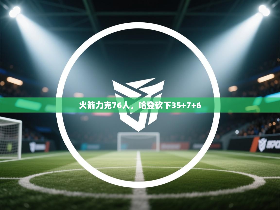 火箭力克76人，哈登砍下35+7+6  第1张