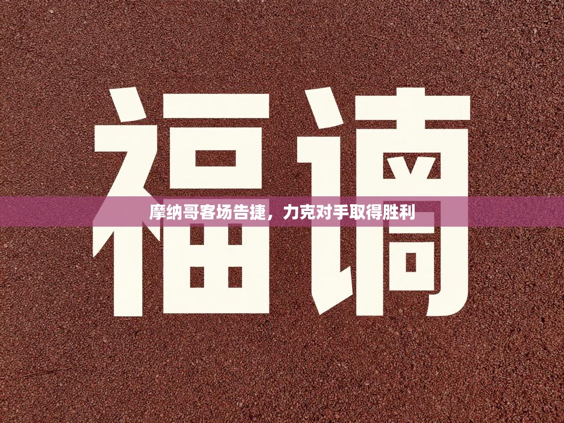 摩纳哥客场告捷,力克对手取得胜利 第1张