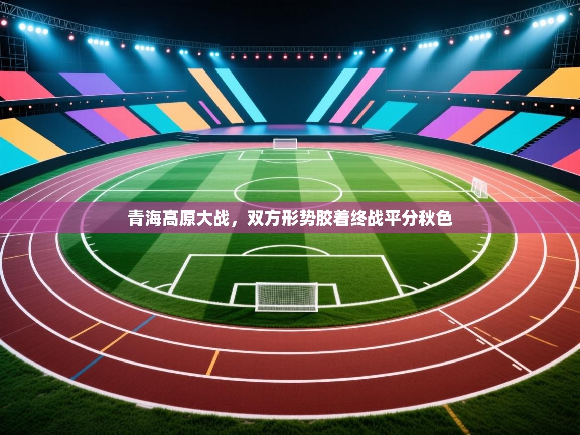 青海高原大战，双方形势胶着终战平分秋色  第2张