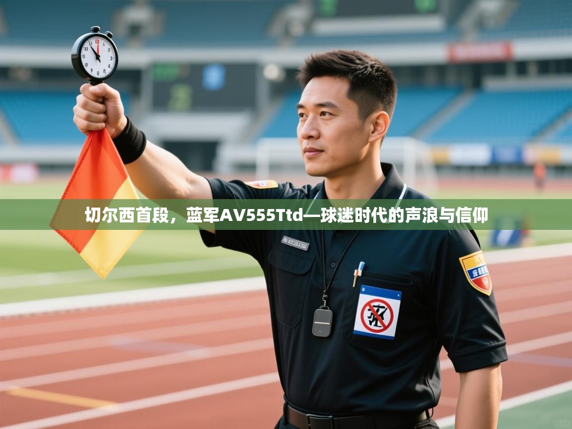 切尔西首段，蓝军AV555Ttd—球迷时代的声浪与信仰  第2张