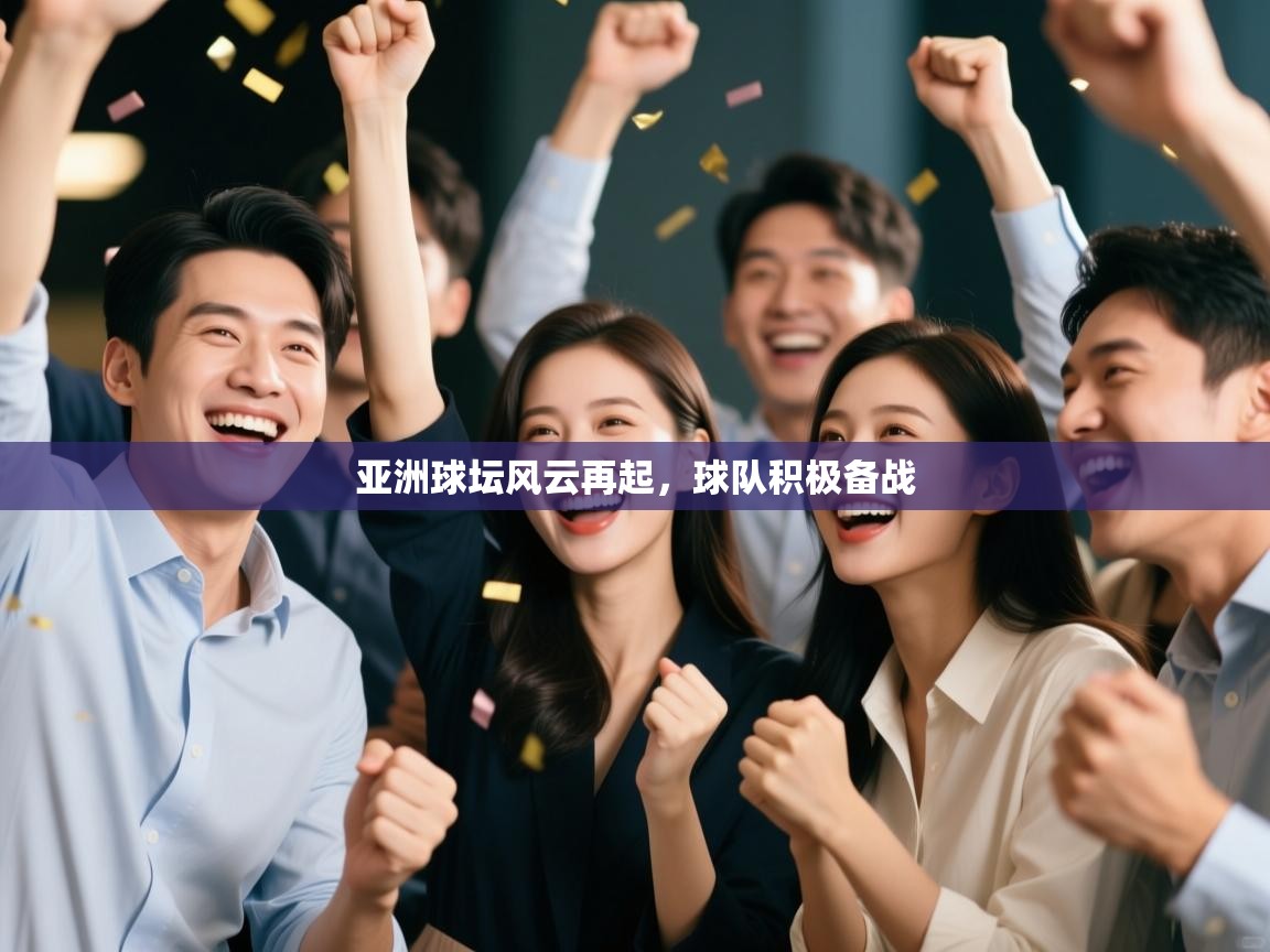 亚洲球坛风云再起，球队积极备战  第2张