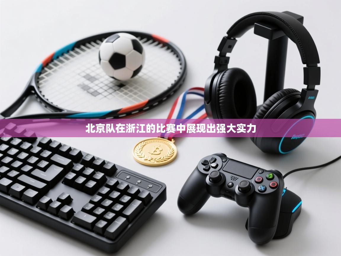 北京队在浙江的比赛中展现出强大实力 第1张
